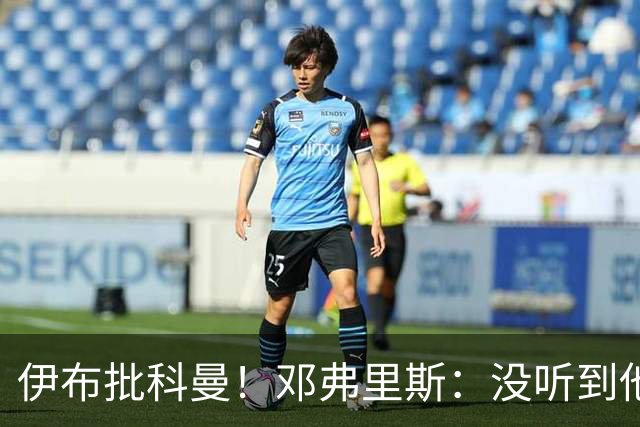 伊布批科曼！邓弗里斯：没听到他说什么，我们表现不好但尽全力了