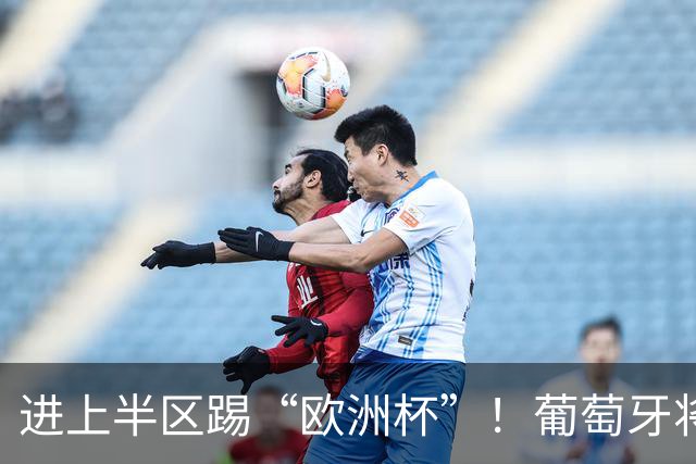 进上半区踢“欧洲杯”！葡萄牙将战克罗地亚 C罗魔笛再相遇