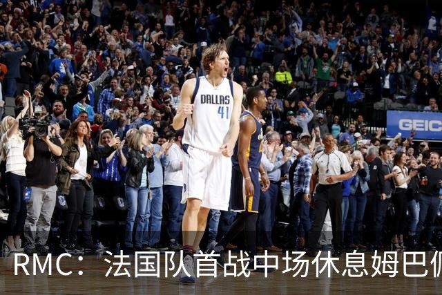 RMC：法国队首战中场休息姆巴佩发言，要求全队付出更多努力